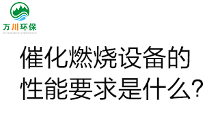  催化燃燒設(shè)備的性能要求是什么？